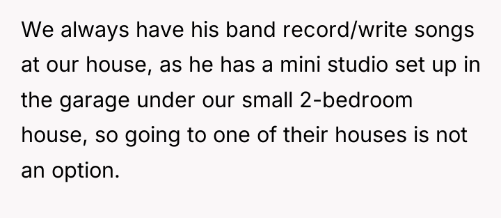 We always have his band record/write songs at our house,...