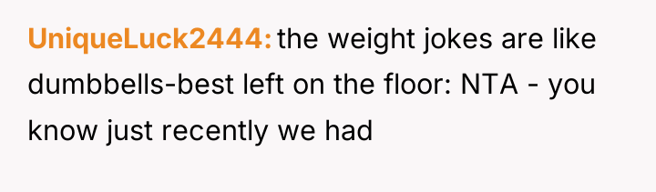 UniqueLuck2444 the weight jokes are like dumbbells-best left on the...