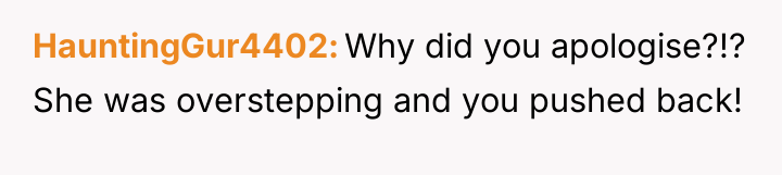 HauntingGur4402 Why did you apologise?!? She was overstepping and you...