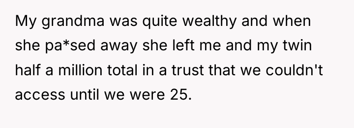 My grandma was quite wealthy and when she pa*sed away...