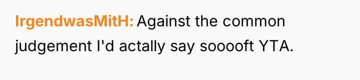 IrgendwasMitH Against the common judgement I'd actally say sooooft YTA.