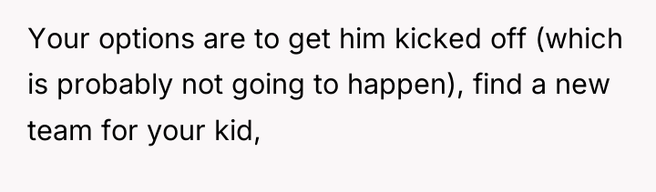 Your options are to get him kicked off (which is...