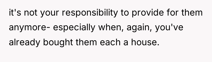 it's not your responsibility to provide for them anymore- especially...