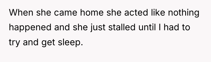 When she came home she acted like nothing happened and...