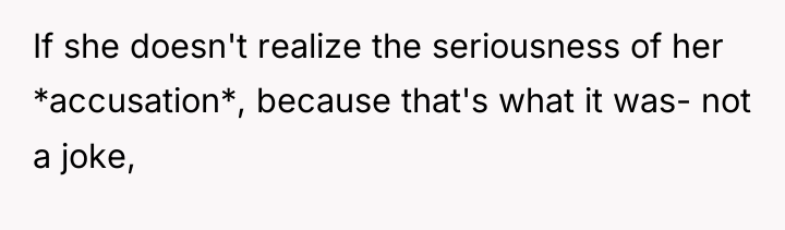 If she doesn't realize the seriousness of her *accusation*, because...