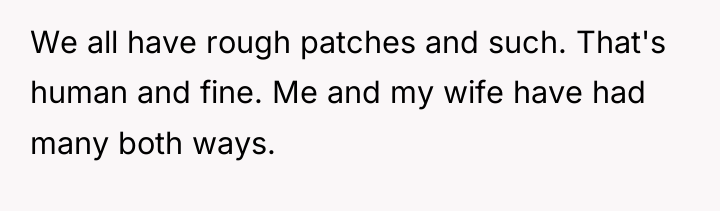 We all have rough patches and such. That's human and...