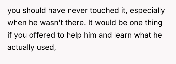 you should have never touched it, especially when he wasn't...
