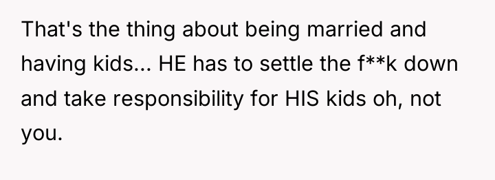 That's the thing about being married and having kids... HE...