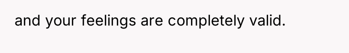 and your feelings are completely valid.