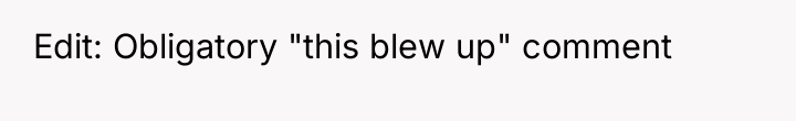 Edit: Obligatory "this blew up" comment