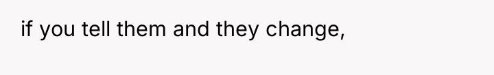 if you tell them and they change,