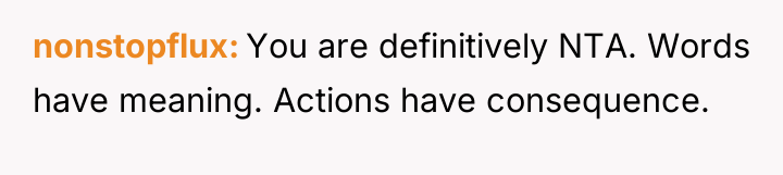 nonstopflux You are definitively NTA. Words have meaning. Actions have...