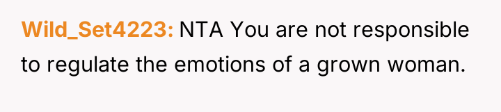 Wild_Set4223 NTA You are not responsible to regulate the emotions...