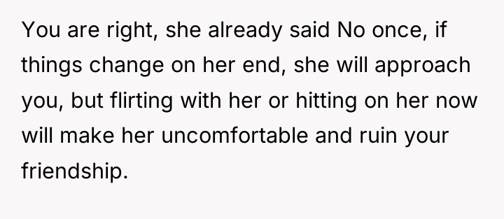 You are right, she already said No once, if things...
