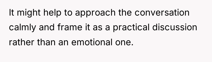It might help to approach the conversation calmly and frame...