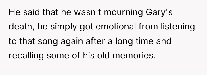 He said that he wasn't mourning Gary's death, he simply...