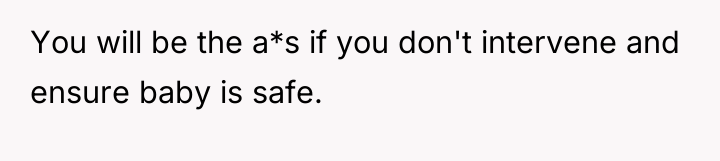 You will be the a*s if you don't intervene and...