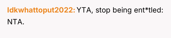 Idkwhattoput2022 YTA, stop being ent*tled: NTA.