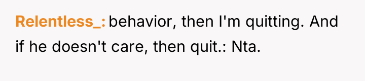 Relentless_ behavior, then I'm quitting. And if he doesn't care,...