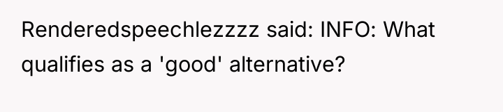 Renderedspeechlezzzz said: INFO: What qualifies as a 'good' alternative?