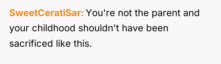SweetCeratiSar You're not the parent and your childhood shouldn't have...