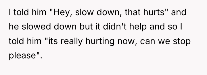 I told him "Hey, slow down, that hurts" and he...
