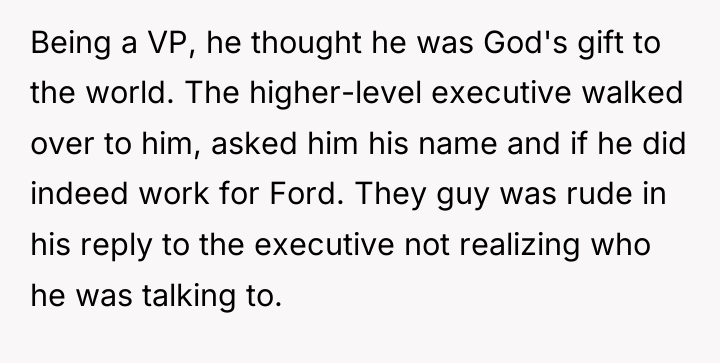 Being a VP, he thought he was God's gift to...