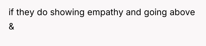 if they do showing empathy and going above &