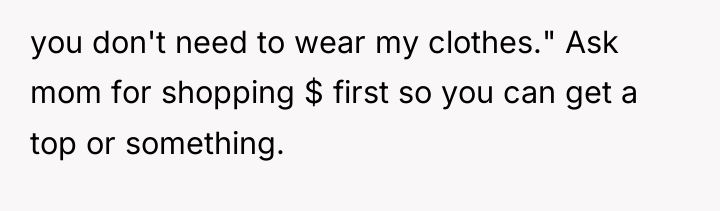 you don't need to wear my clothes." Ask mom for...
