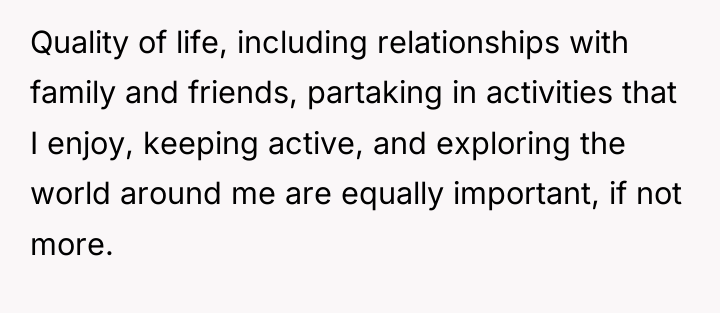 Quality of life, including relationships with family and friends, partaking...