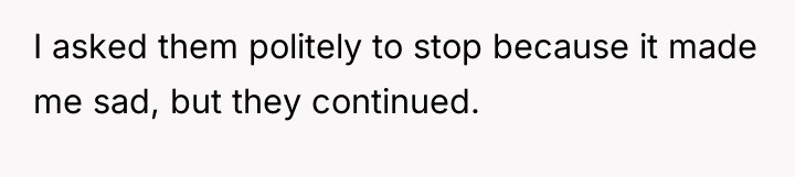 I asked them politely to stop because it made me...