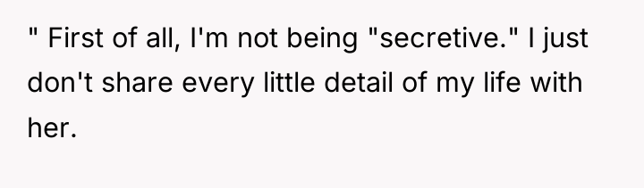 " First of all, I'm not being "secretive." I just...