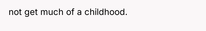 not get much of a childhood.