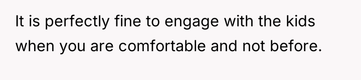 It is perfectly fine to engage with the kids when...