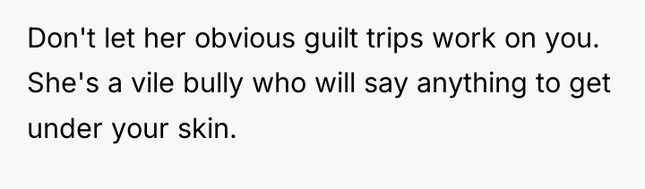 Don't let her obvious guilt trips work on you. She's...