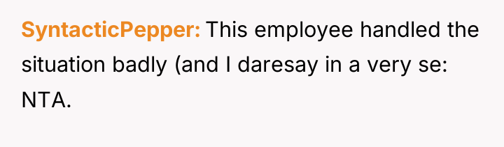 SyntacticPepper This employee handled the situation badly (and I daresay...