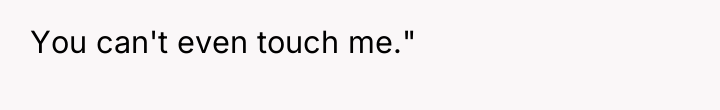 You can't even touch me."