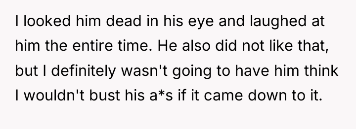 I looked him dead in his eye and laughed at...