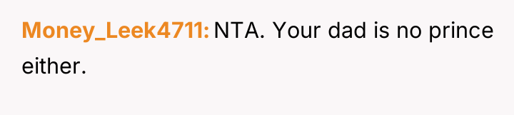 Money_Leek4711 NTA. Your dad is no prince either.