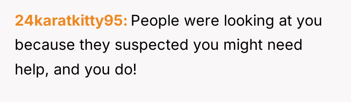 24karatkitty95 People were looking at you because they suspected you...