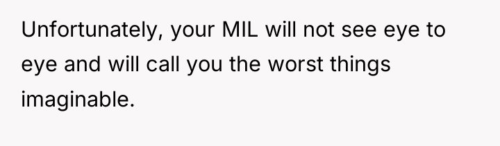 Unfortunately, your MIL will not see eye to eye and...
