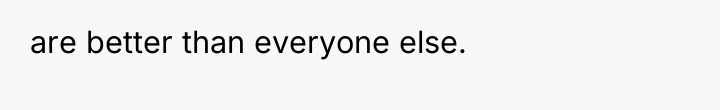 are better than everyone else.