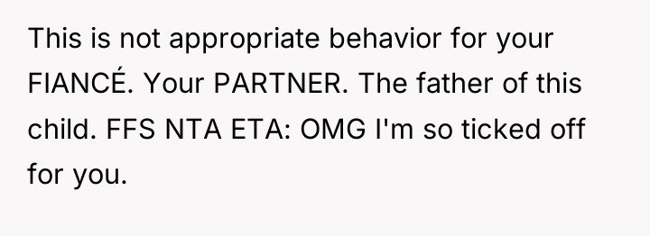 This is not appropriate behavior for your FIANCÉ. Your PARTNER....