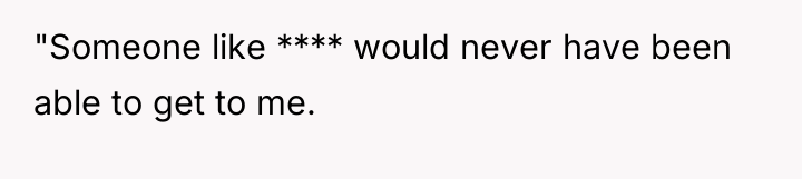 "Someone like **** would never have been able to get...