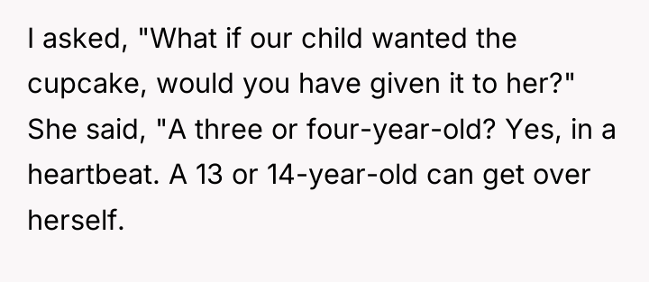 I asked, "What if our child wanted the cupcake, would...
