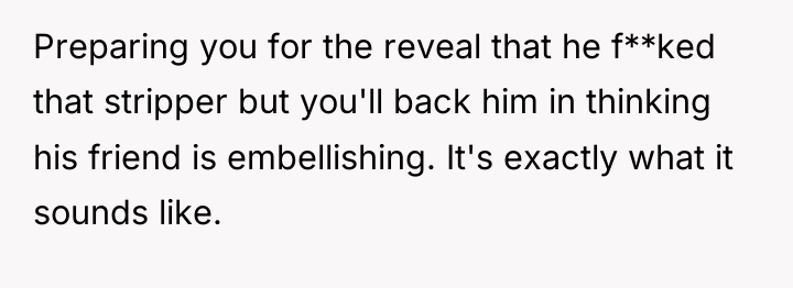 Preparing you for the reveal that he f**ked that stripper...