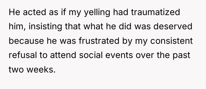 He acted as if my yelling had traumatized him, insisting...