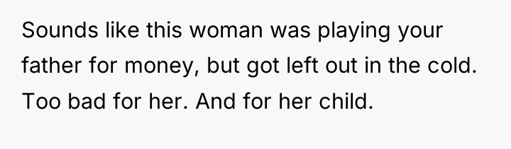 Sounds like this woman was playing your father for money,...