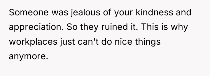 Someone was jealous of your kindness and appreciation. So they...