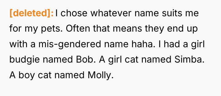 [deleted] I chose whatever name suits me for my pets....